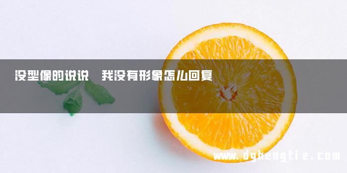没型像的说说 我没有形象怎么回复